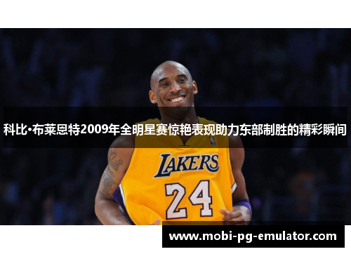 科比·布莱恩特2009年全明星赛惊艳表现助力东部制胜的精彩瞬间