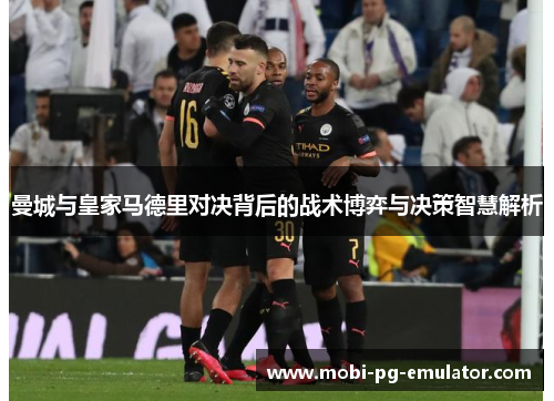 曼城与皇家马德里对决背后的战术博弈与决策智慧解析
