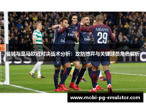 曼城与皇马欧冠对决战术分析：攻防博弈与关键球员角色解析