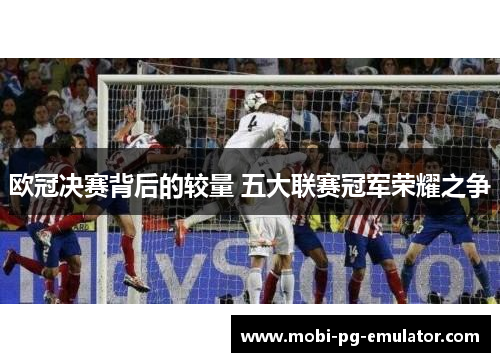 欧冠决赛背后的较量 五大联赛冠军荣耀之争