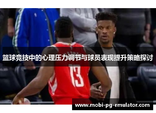 篮球竞技中的心理压力调节与球员表现提升策略探讨