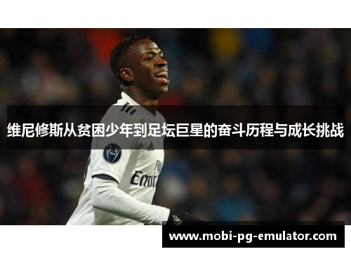 维尼修斯从贫困少年到足坛巨星的奋斗历程与成长挑战