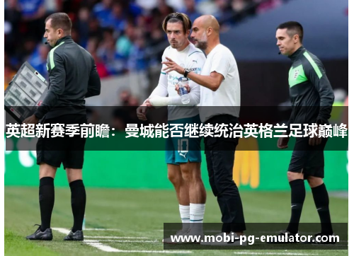 英超新赛季前瞻：曼城能否继续统治英格兰足球巅峰