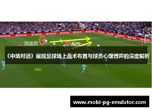 《中场对话》展现足球场上战术布置与球员心理博弈的深度解析