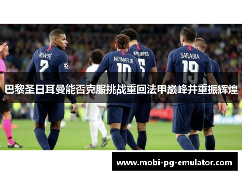 巴黎圣日耳曼能否克服挑战重回法甲巅峰并重振辉煌