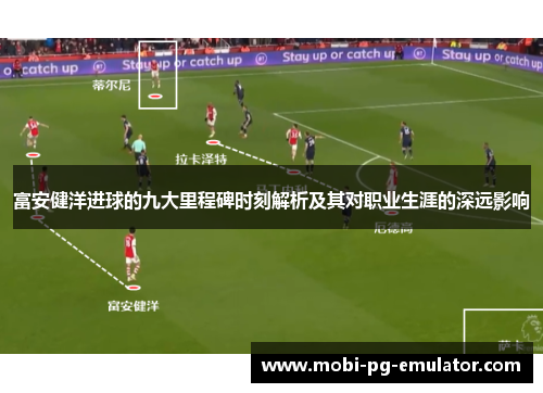 富安健洋进球的九大里程碑时刻解析及其对职业生涯的深远影响