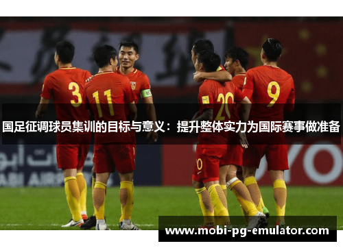 国足征调球员集训的目标与意义：提升整体实力为国际赛事做准备