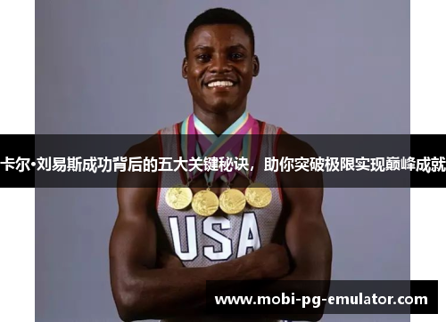 卡尔·刘易斯成功背后的五大关键秘诀，助你突破极限实现巅峰成就