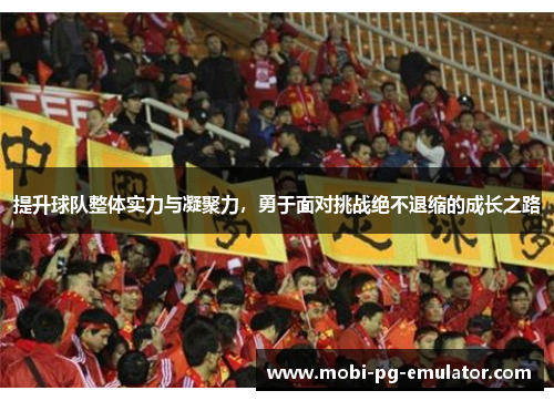 提升球队整体实力与凝聚力，勇于面对挑战绝不退缩的成长之路