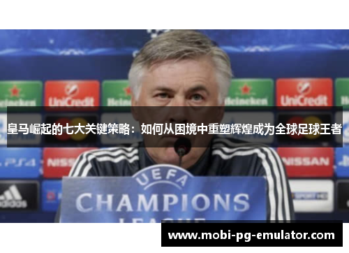 皇马崛起的七大关键策略：如何从困境中重塑辉煌成为全球足球王者