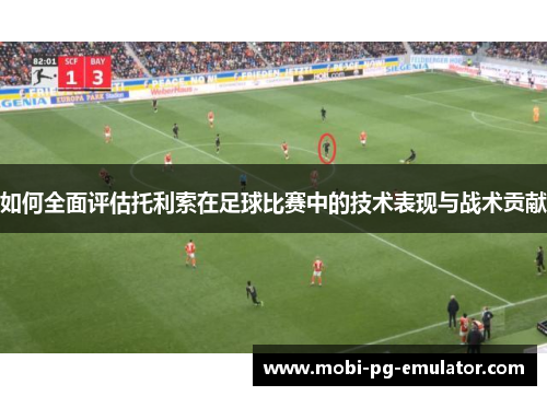 如何全面评估托利索在足球比赛中的技术表现与战术贡献