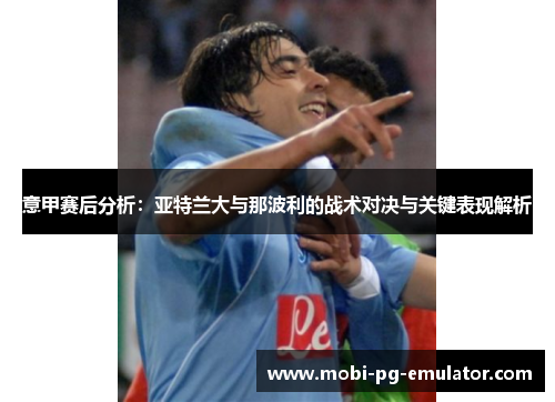意甲赛后分析：亚特兰大与那波利的战术对决与关键表现解析