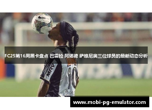 FC25第16周黑卡盘点 巴雷拉 阿诺德 萨维尼奥三位球员的最新动态分析