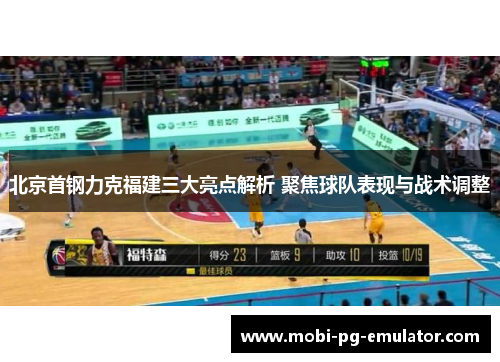 北京首钢力克福建三大亮点解析 聚焦球队表现与战术调整