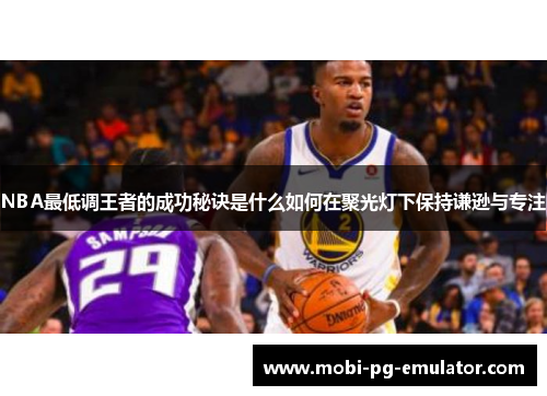NBA最低调王者的成功秘诀是什么如何在聚光灯下保持谦逊与专注