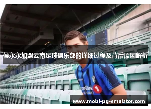 侯永永加盟云南足球俱乐部的详细过程及背后原因解析