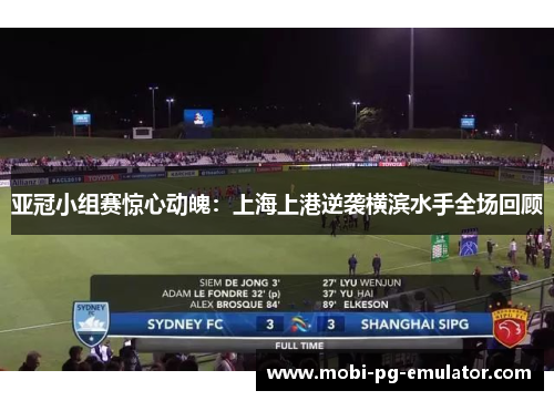 亚冠小组赛惊心动魄：上海上港逆袭横滨水手全场回顾