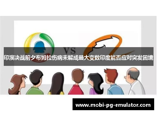 印澳决战前夕布姆拉伤病未解成最大变数印度能否应对突发困境