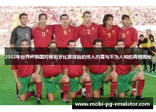 2002年世界杯韩国对葡萄牙比赛背后的惊人内幕与不为人知的真相揭秘