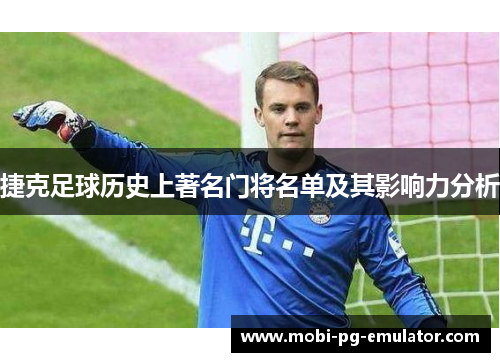捷克足球历史上著名门将名单及其影响力分析