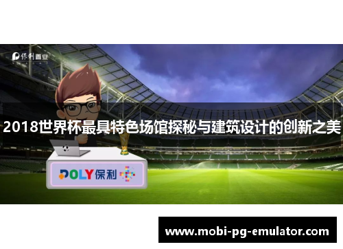 2018世界杯最具特色场馆探秘与建筑设计的创新之美