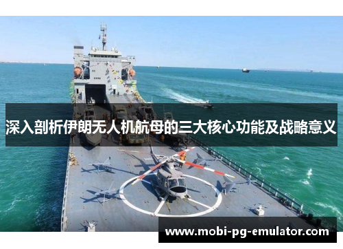 深入剖析伊朗无人机航母的三大核心功能及战略意义