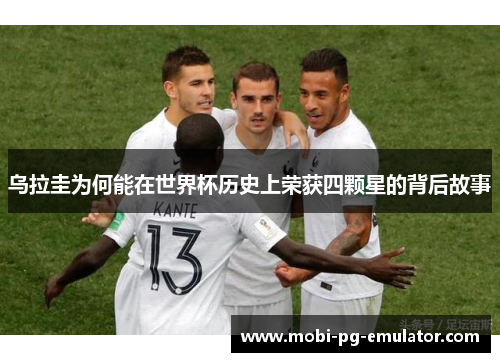 乌拉圭为何能在世界杯历史上荣获四颗星的背后故事