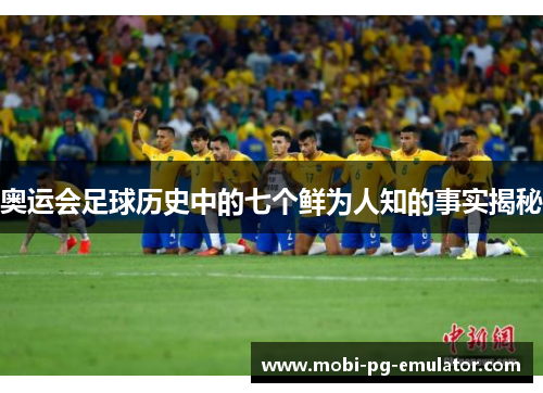 奥运会足球历史中的七个鲜为人知的事实揭秘