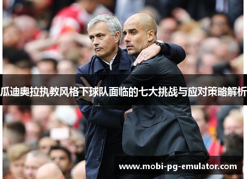 瓜迪奥拉执教风格下球队面临的七大挑战与应对策略解析