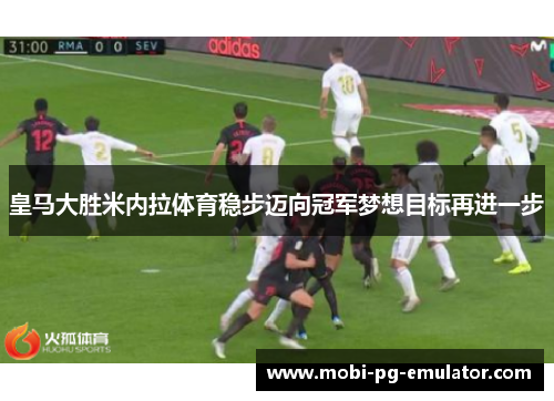 皇马大胜米内拉体育稳步迈向冠军梦想目标再进一步