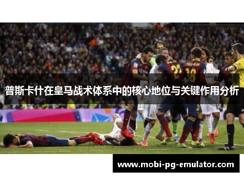 普斯卡什在皇马战术体系中的核心地位与关键作用分析