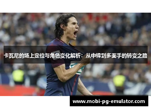 卡瓦尼的场上定位与角色变化解析：从中锋到多面手的转变之路