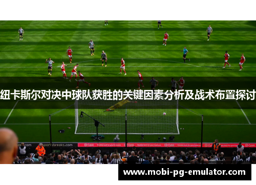纽卡斯尔对决中球队获胜的关键因素分析及战术布置探讨