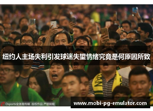 纽约人主场失利引发球迷失望情绪究竟是何原因所致