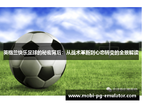 英格兰快乐足球的秘密背后：从战术革新到心态转变的全景解读