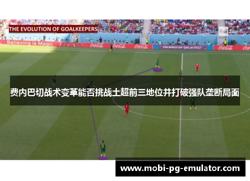 费内巴切战术变革能否挑战土超前三地位并打破强队垄断局面