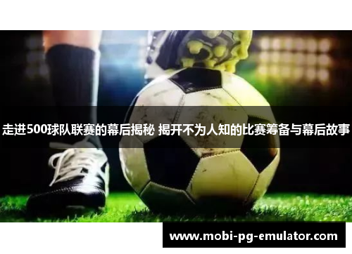 走进500球队联赛的幕后揭秘 揭开不为人知的比赛筹备与幕后故事