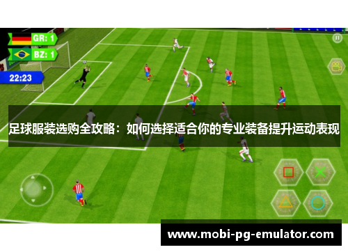 足球服装选购全攻略：如何选择适合你的专业装备提升运动表现