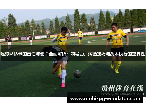 足球队队长的责任与使命全面解析：领导力、沟通技巧与战术执行的重要性