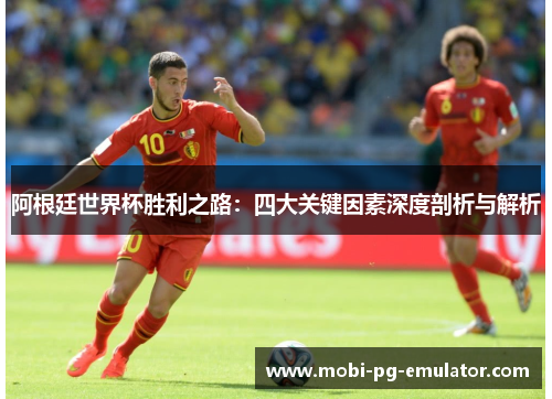 阿根廷世界杯胜利之路：四大关键因素深度剖析与解析