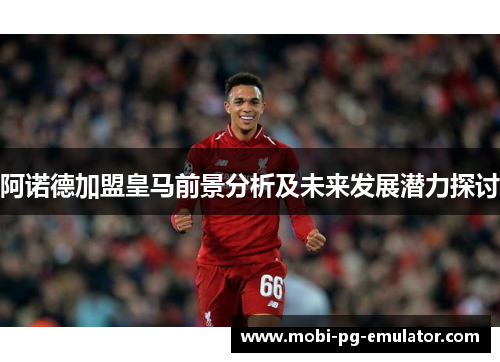 阿诺德加盟皇马前景分析及未来发展潜力探讨