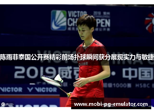 陈雨菲泰国公开赛精彩前场扑球瞬间获分展现实力与敏捷
