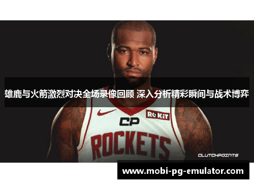 雄鹿与火箭激烈对决全场录像回顾 深入分析精彩瞬间与战术博弈