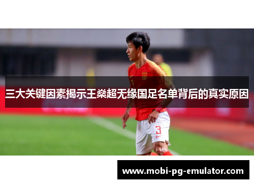 三大关键因素揭示王燊超无缘国足名单背后的真实原因