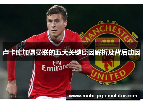 卢卡库加盟曼联的五大关键原因解析及背后动因