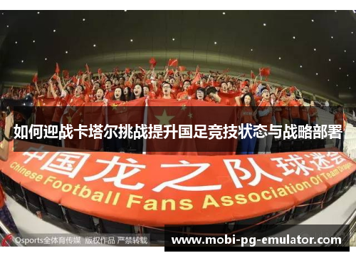 如何迎战卡塔尔挑战提升国足竞技状态与战略部署