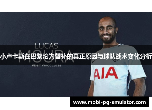 小卢卡斯在巴黎沦为替补的真正原因与球队战术变化分析