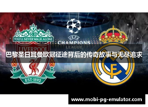 巴黎圣日耳曼欧冠征途背后的传奇故事与无尽追求