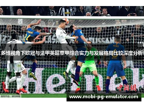 多维视角下欧冠与法甲英超意甲综合实力与发展格局比较深度分析