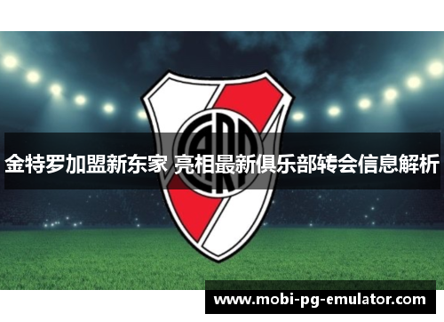 金特罗加盟新东家 亮相最新俱乐部转会信息解析